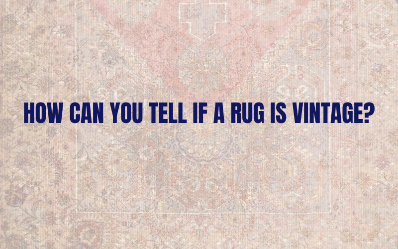 How Can You Tell if a Rug is Vintage?